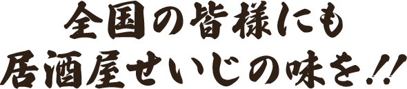 全国の皆様にも居酒屋せいじの味を！！