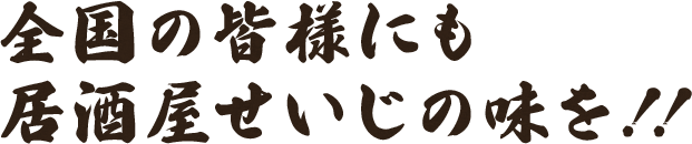 全国の皆様にも居酒屋せいじの味を！！